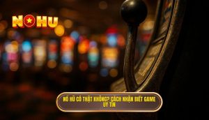 nổ hũ có thật không_ cách nhận biết game uy tín