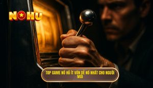 top game nổ hũ ít vốn dễ nổ nhất cho người mới