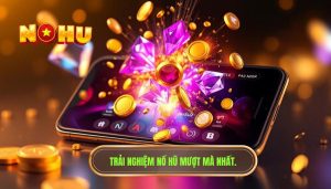 Game nổ hũ trên điện thoại chơi mượt và ổn định không